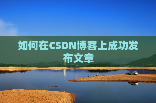 如何在CSDN博客上成功发布文章